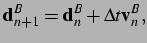 $\displaystyle {\bf d}^B_{n+1} = {\bf d}^B_n + \Delta t {\bf v}^B_n,\vspace*{0.25cm}$