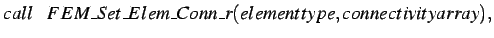 $\displaystyle call \hspace*{0.3cm} FEM\_Set\_Elem\_Conn\_r(elementtype,connectivityarray),$