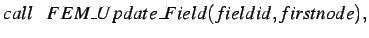 $\displaystyle call \hspace*{0.3cm} FEM\_Update\_Field(fieldid,firstnode),$